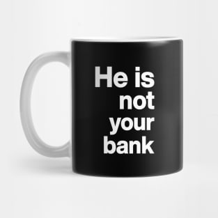 He is not your bank - funny Mug